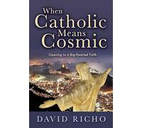 When Catholic Means Cosmic: Opening to a Big-Hearted Faith