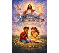 WHEN CHILDREN PRAY, HEAVEN MOVES: Raising a Generation of Prayer Warriors
