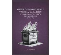 When Common Sense Takes a Vacation: A Journal of Other’s Shenanigans (Vol. IV): Fifty-Two Quotes to Help Find Meaning in the Lack of Common Sense of Others Seen in Your Life on a Weekly Basis.