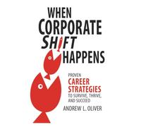 When Corporate Shift Happens: Proven Career Strategies to Survive, Thrive, and Succeed