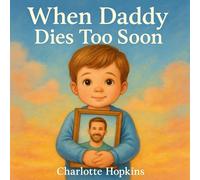 When Daddy Dies Too Soon, A Heartfelt Story About Love, Loss, and Healing