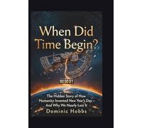 When Did Time Begin?: The Hidden Story of How Humanity Invented New Year's Day - And Why We Nearly Lost It