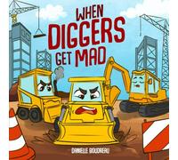 When Diggers Get Mad: A Children’s Picture Book Featuring Construction Vehicles that Teaches Kids Simple Anger Management and Self-Regulation ... Promote Emotional Well-Being and Resilience
