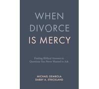 When Divorce Is Mercy: Finding Biblical Answers to Questions You Never Wanted to Ask