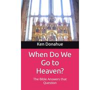 When Do We Go to Heaven?: The Bible Answers that Question