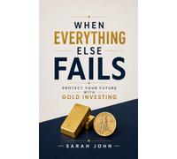When Everything Else Fails: Protect Your Future with Gold Investing
