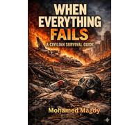 When Everything Fails: A Civilian Survival Guide - A Practical Survival Guide for Civilians in War, Crisis, Collapse & Emergency Situations
