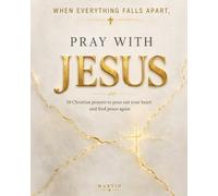 When Everything Falls Apart, Pray with Jesus: 50 Christian Prayers to Pour Out Your Heart and Find Peace Again