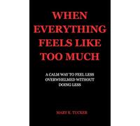 When Everything Feels Like Too Much: A Calm Way to Feel Less Overwhelmed Without Doing Less