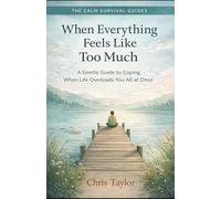 When Everything Feels Like Too Much: A Gentle Guide to Coping When Life Overloads You All at Once