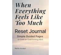 When Everything Feels Like Too Much - Reset Journal: Simple Guided Pages to Clear Your Mind and Focus on What Matters