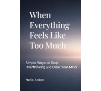 When Everything Feels Like Too Much: Simple Ways to Stop Overthinking and Clear Your Mind