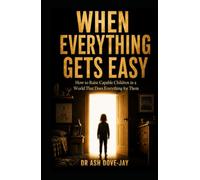 WHEN EVERYTHING GETS EASY: How to Raise Capable Children in a World That Does Everything for Them