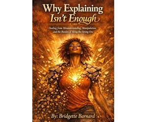 WHEN EXPLAINING ISN'T ENOUGH: Healing from Misunderstanding, Manipulation, and the Burden of Being the Strong One