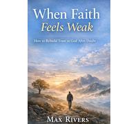 When Faith Feels Weak: How to Rebuild Trust in God After Doubt