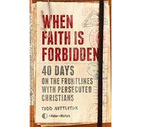 When Faith Is Forbidden: 40 Days on the Frontlines With Persecuted Christians