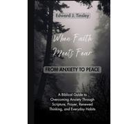 When Faith Meets Fear: From Anxiety to Peace: A Biblical Guide to Overcoming Anxiety Through Scripture, Prayer, Renewed Thinking, and Healthy Daily Habits