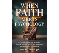 When Faith Meets Psychology: A Christian Guide to Overcoming Anxiety, Burnout, ADHD, and Depression Without Losing Your Beliefs