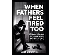 When Fathers Feel Tired Too: 100 Honest Reflections for Fathers Carrying More Than They Say