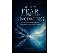 WHEN FEAR SOUNDS LIKE KNOWING: How to Tell Intuition from Anxiety, Hypervigilance, and Wishful Thinking