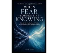 WHEN FEAR SOUNDS LIKE KNOWING: How to Tell Intuition from Anxiety, Hypervigilance, and Wishful Thinking