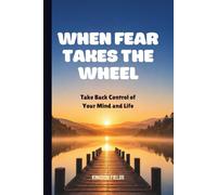 WHEN FEAR TAKES THE WHEEL: Take Back Control From Fear, Doubt, And Overthinking