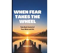 WHEN FEAR TAKES THE WHEEL: Take Back Control From Fear, Doubt, And Overthinking