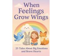When Feelings Grow Wings: 25 Tales About Big Emotions and Brave Hearts: Stories that help children understand sadness, fear, happiness, and courage.