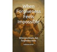 When Forgiveness Feels Impossible: Bitterness Breaks, But Forgiveness Heals
