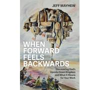 When Forward Feels Backwards: Discovering God's Upside-Down Kingdom and What It Means for Your Work