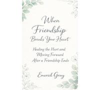 When Friendship Breaks Your Heart: Healing the Hurt and Moving Forward After a Friendship Ends