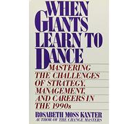 When Giants Learn to Dance: Mastering the Challenge of Strategy, Management, and Careers in the 1990s: Mastering the Challenges of Strategy, Management and Careers in the 1990s