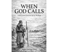 When God Calls: Faith Lessons from the Life of Abraham: Scripture, Events, and Actionable Truths for Daily Living