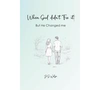 When God Didn't Fix It: But He Changed Me