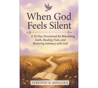 When God Feels Silent - A 33-Day Devotional for Rebuilding Faith, Healing Trust, and Restoring Intimacy with God