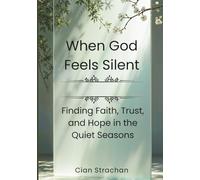 When God Feels Silent: Finding Faith, Trust, and Hope in the Quiet Seasons