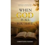 WHEN GOD IS ALL YOU HAVE: A POWERFUL PRAYER GUIDE FOR EVERY SEASON OF LIFE