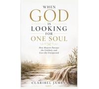 WHEN GOD IS LOOKING FOR ONE SOUL: How Heaven Pursues the Unlikely and Uses the Unexpected