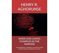 WHEN GOD LEAVES EXAMPLES IN THE MARGINS: Learning Wisdom, Obedience, and Discernment from the Stories God Refused to Erase