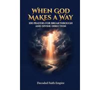 When God Makes a Way: 100 Powerful Prayers for Breakthrough, Divine Direction, and Faith in Hard Seasons