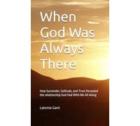 When God Was Always There: How Surrender, Solitude, and Trust Revealed the Relationship God Had With Me All Along