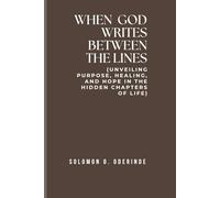 WHEN GOD WRITES BETWEEN THE LINES: (Unveiling Purpose, Healing, and Hope in the Hidden Chapters of Life)