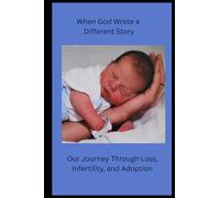 When God Wrote a Different Story: Our Journey Through Loss, Infertility and Adoption