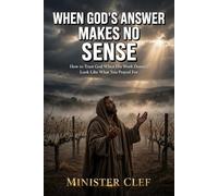 When God's Answer Makes No Sense: How to Trust God When His Work Doesn't Look Like What You Prayed For