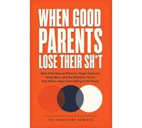 When Good Parents Lose Their Sh*t: Real-Time Rescue Plans for Target Tantrums, Sleep Wars, and the Moments You're One Whine Away from Hiding in the Pantry