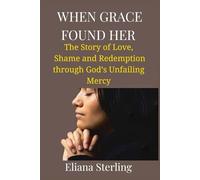 When Grace Found Her: The Story of Love, Shame, and Redemption through God’s Unfailing Mercy