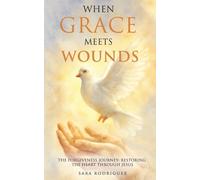 When Grace Meets Wounds: The Forgiveness Journey: Restoring the Heart Through Jesus