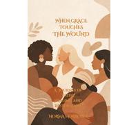 When Grace Touches the Wound: A Journey of Faith, Healing, and Restoration