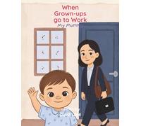 When Grown-Ups Go to Work I My Mummy: A gentle story to help young children with separation anxiety understand where their mummy goes - and that she always comes back