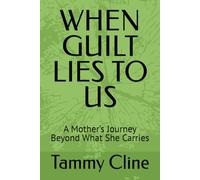 WHEN GUILT LIES TO US: A Mother’s Journey Beyond What She Carries